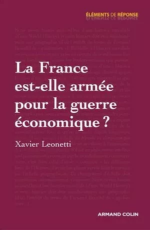 La France est-elle armée pour la guerre économique ? - Xavier Leonetti - Armand Colin