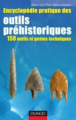 Encyclopédie pratique des Outils préhistoriques - Jean-Luc Piel-Desruisseaux - Dunod