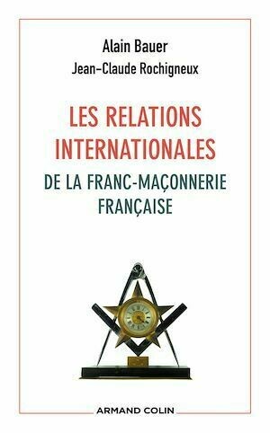 Les relations internationales de la franc-maçonnerie française - Alain Bauer, Jean-Claude Rochigneux - Armand Colin