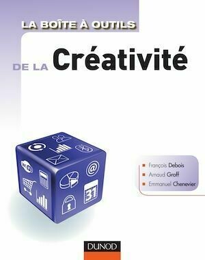 La Boîte à outils de la créativité - Arnaud Groff, François Debois, Emmanuel Chenevier - Dunod
