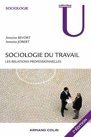 Sociologie du travail : les relations professionnelles - Antoine Bevort, Annette Jobert - Armand Colin