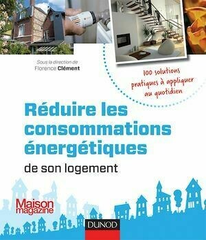 Réduire les consommations énergétiques de son logement - 100 solutions pratiques - Florence Clément - Dunod
