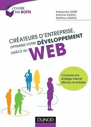 Créateurs d'entreprise, optimisez votre développement grâce au web - Alexandre Aymé, Antoine Gastal, Mathieu Gastal - Dunod