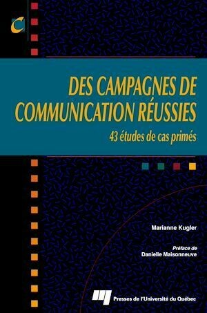 Campagnes de communication réussies : 43 études de cas primés - Marianne Kugler - Presses de l'Université du Québec