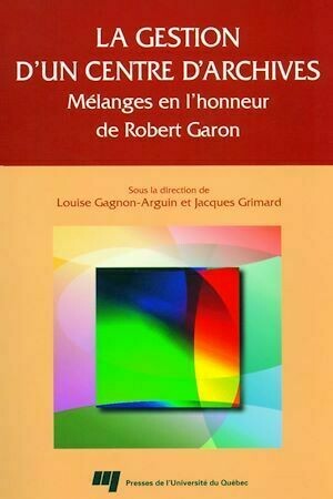 La gestion d'un centre d'archives - Louise Gagnon-Arguin, Jacques Grimard - Presses de l'Université du Québec