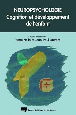 Neuropsychologie : Cognition et développement de l'enfant - Pierre Nolin, Jean-Paul Laurent - Presses de l'Université du Québec
