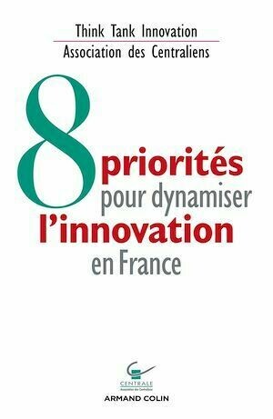 8 priorités pour dynamiser l'innovation en France - Association Association des Centraliens - Think Tank Innovation - Armand Colin