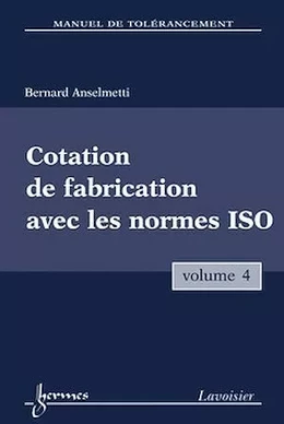 Manuel de tolérancement. Volume 4 : Cotation de fabrication avec les normes ISO