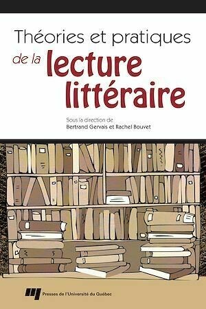 Théories et pratiques de la lecture littéraire - Bertrand Gervais, Rachel Bouvet - Presses de l'Université du Québec