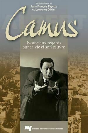 Camus : Nouveaux regards sur sa vie et son œuvre - Lawrence Olivier, Jean-François Payette - Presses de l'Université du Québec