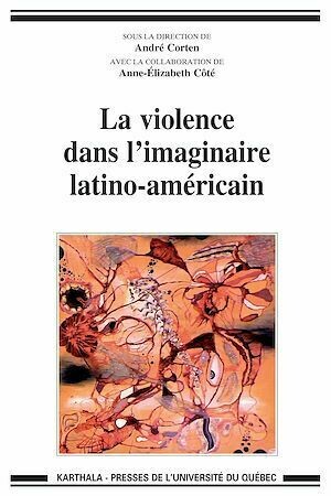 La violence dans l'imaginaire latino-américain - André Corten, Anne-Élizabeth Côté - Presses de l'Université du Québec