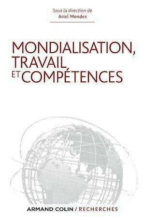 Mondialisation, travail et compétences - Ariel Mendez - Armand Colin