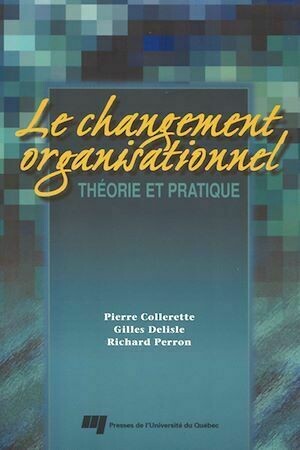 Changement organisationnel : Théorie et pratique - Pierre Collerette, Gilles Delisle - Presses de l'Université du Québec