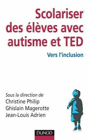 Scolariser des élèves avec autisme et TED - Ghislain Magerotte, Christine Philip, Jean-Louis Adrien - Dunod