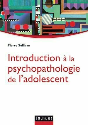 Introduction à la psychopathologie de l'adolescent - Pierre Sullivan - Dunod