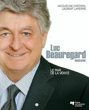 Luc Beauregard : Le pari de la vérité - Laurent Lapierre, Jacqueline Cardinal - Presses de l'Université du Québec
