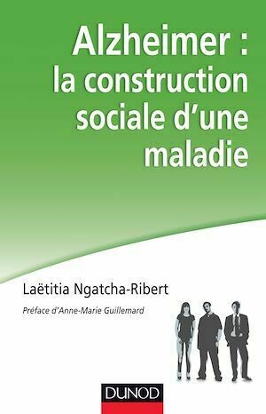 Alzheimer : la construction sociale d'une maladie - Laëtitia Ngatcha-Ribert - Dunod