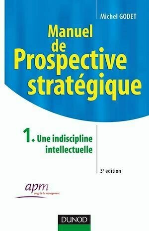 Manuel de prospective stratégique - Tome 1 - 3ème édition - Une indiscipline intellectuelle - Michel Godet - Dunod