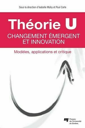 Théorie U – Changement émergent et innovation - Isabelle Mahy, Paul Carle - Presses de l'Université du Québec