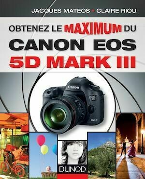 Obtenez le maximum du Canon EOS 5D Mark III - Jacques Matéos, Claire Riou - Dunod