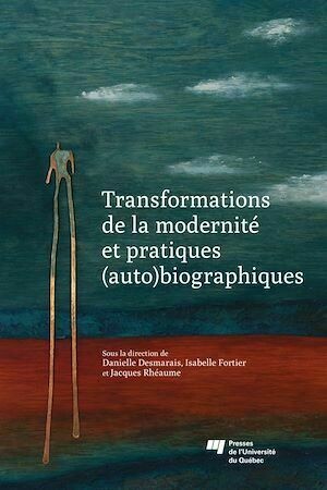 Transformations de la modernité et pratiques (auto)biographiques - Danielle Desmarais, Jacques Rhéaume, Isabelle Fortier - Presses de l'Université du Québec