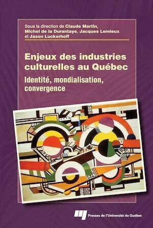 Enjeux des industries culturelles au Québec - Claude Martin, Michel de la Durantaye, Jacques Lemieux, Jason Luckerhoff - Presses de l'Université du Québec