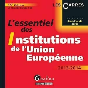 L'essentiel des institutions de l'Union européenne 2013-2014 - La nouvelle Europe à 28 - 15e édition - Jean-Claude Zarka - Gualino Editeur