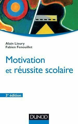 Motivation et réussite scolaire - 3ème édition - Fabien Fenouillet, Alain Lieury - Dunod