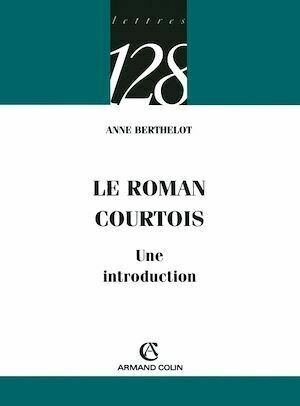 Le roman courtois - Anne Berthelot - Armand Colin