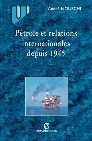 Pétrole et les relations internationales depuis 1945 - André Nouschi - Armand Colin