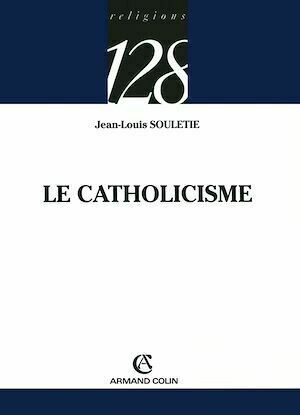 Le catholicisme - Jean-Louis Souletie - Armand Colin