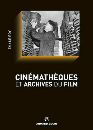Cinémathèques et archives du film - Éric Le Roy - Armand Colin