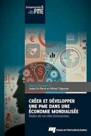 Créer et développer une PME dans une économie mondialisée - Josée St-Pierre, Michel Trépanier - Presses de l'Université du Québec
