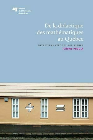 De la didactique des mathématiques au Québec - Jérôme Proulx - Presses de l'Université du Québec
