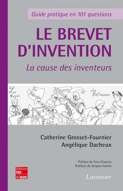 Le brevet d'invention : la cause des inventeurs. Guide pratique en 101 questions - DACHEUX Angélique, GROSSET-FOURNIER Catherine - TECHNIQUE & DOCUMENTATION