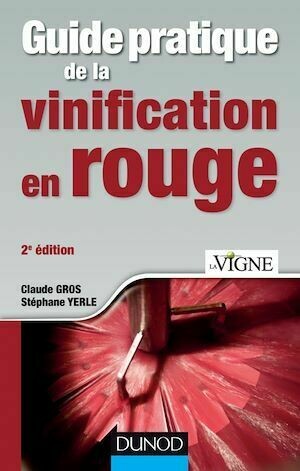 Guide pratique de la vinification en rouge - 2e éd. - Claude Gros, Stéphane Yerle - Dunod