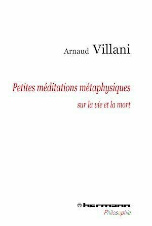 Petites méditations métaphysiques sur la vie et la mort - Arnaud Villani - Hermann