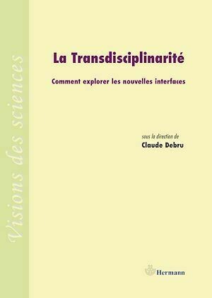 La transdisciplinarité - Comment explorer les nouvelles interfaces - Claude Debru - Hermann