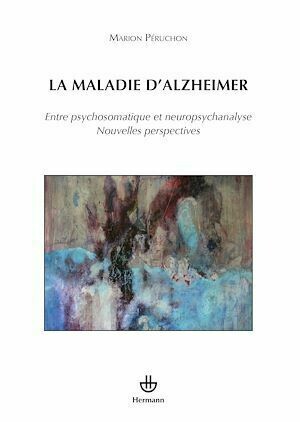 La maladie d'Alzheimer - Entre psychosomatique et neuropsychanalyse, Nouvelles perspectives - Marion Péruchon - Hermann