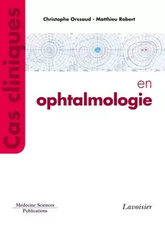 Cas cliniques en ophtalmologie - Caroline KOVARSKI, Christophe ORSSAUD, Matthieu Robert - Médecine Sciences Publications