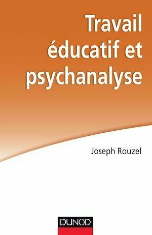 Travail éducatif et psychanalyse - Joseph Rouzel - Dunod