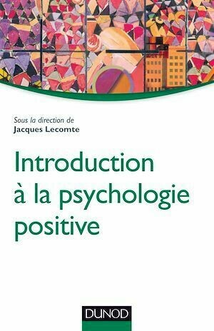 Introduction à la psychologie positive - Jacques Lecomte - Dunod