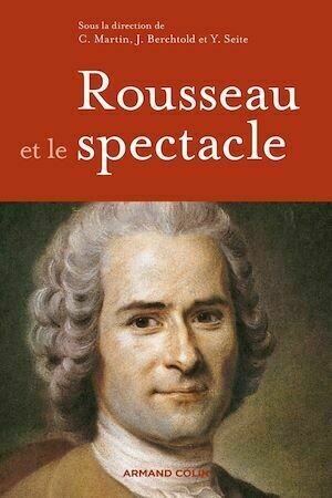 Rousseau et le spectacle - Christophe MARTIN, Jacques Berchtold, Yannick Séité - Armand Colin