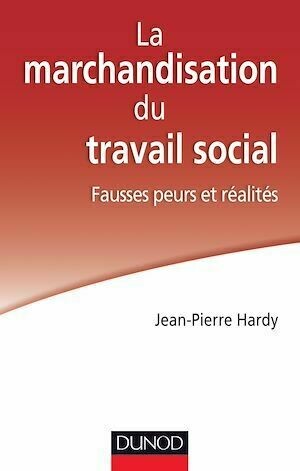 La marchandisation du travail social : fausses peurs et réalités - Jean-Pierre Hardy - Dunod