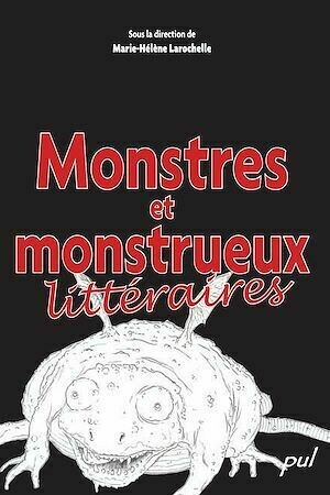 Monstres et monstrueux littéraires - Marie-Hélène Larochelle - PUL Diffusion