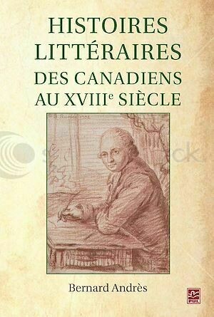 Histoires littéraires des Canadiens au XVIIIe siècle - Bernard Andrès - PUL Diffusion