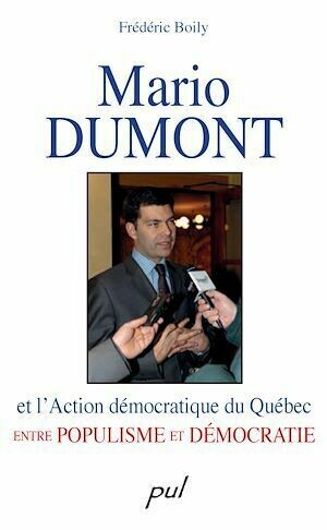 Mario Dumont et l'Action démocratique du Québec - Frédéric Boily - PUL Diffusion