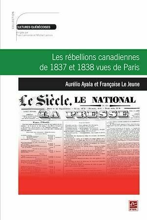Les rébellions canadiennes de 1837 et 1838 vues de Paris - Françoise Le Jeune, Aurélio Ayala - PUL Diffusion