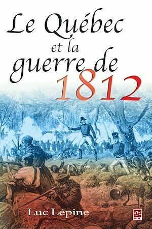 Le Québec et la guerre de 1812 - Luc Luc Lépine - PUL Diffusion