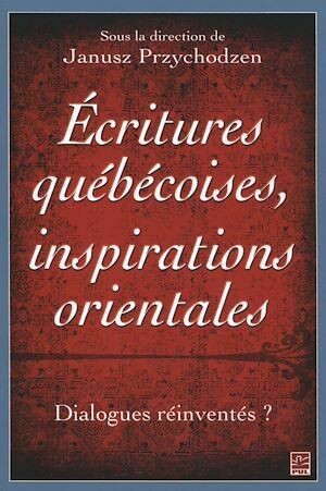 Ecritures québécoises, inspirations orientales - Janusz Przychodzen - Presses de l'Université Laval